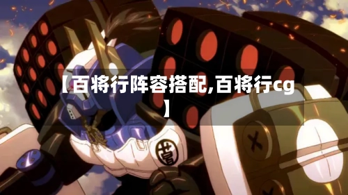 【百将行阵容搭配,百将行cg】