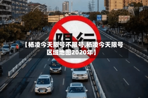 【杨凌今天限号不限号,杨凌今天限号区域地图2020年】-第2张图片