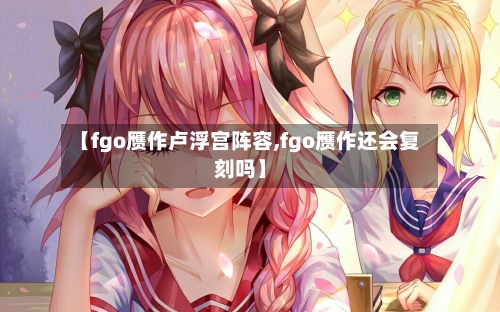 【fgo赝作卢浮宫阵容,fgo赝作还会复刻吗】