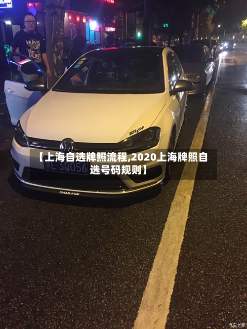 【上海自选牌照流程,2020上海牌照自选号码规则】