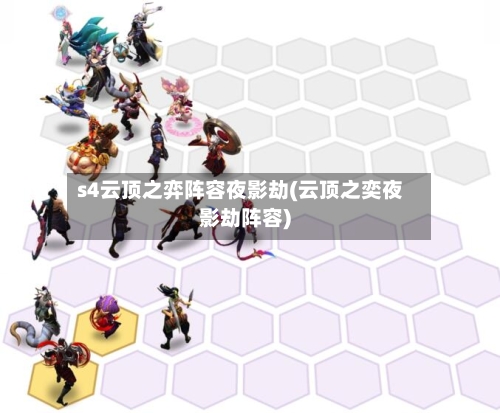s4云顶之弈阵容夜影劫(云顶之奕夜影劫阵容)
