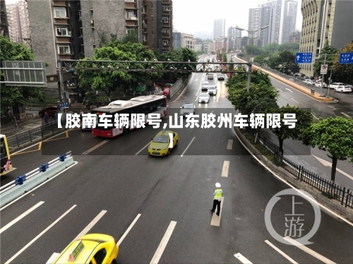 【胶南车辆限号,山东胶州车辆限号】-第2张图片