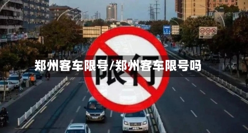 郑州客车限号/郑州客车限号吗
