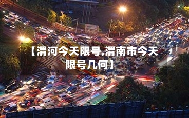 【渭河今天限号,渭南市今天限号几何】