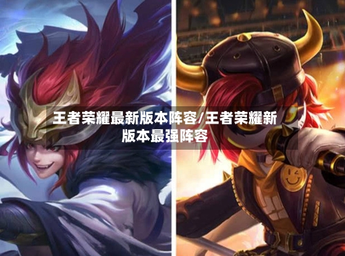 王者荣耀最新版本阵容/王者荣耀新版本最强阵容-第3张图片