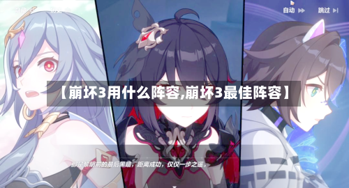 【崩坏3用什么阵容,崩坏3最佳阵容】-第2张图片