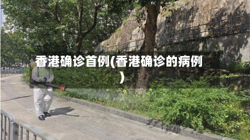 香港确诊首例(香港确诊的病例)