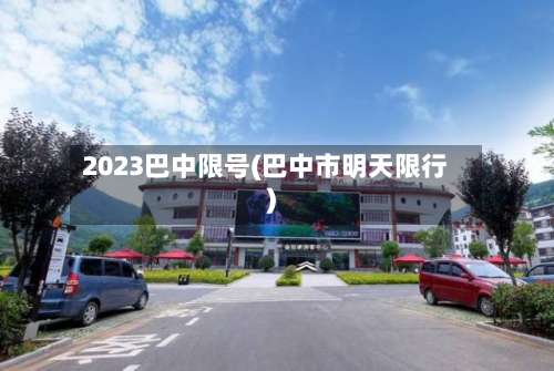 2023巴中限号(巴中市明天限行)-第2张图片