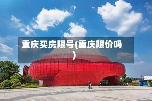 重庆买房限号(重庆限价吗)