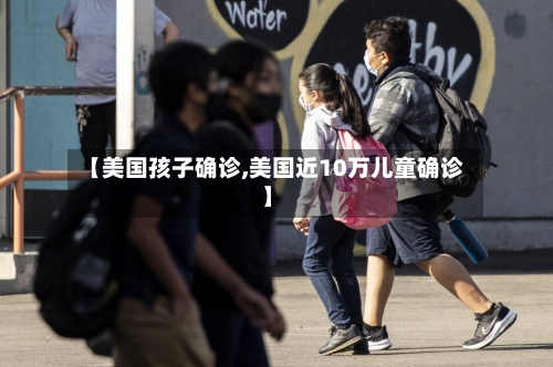【美国孩子确诊,美国近10万儿童确诊】-第2张图片