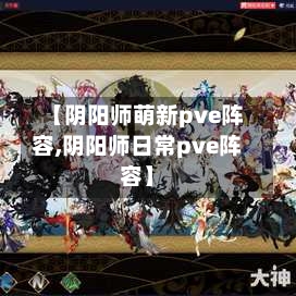 【阴阳师萌新pve阵容,阴阳师日常pve阵容】-第2张图片