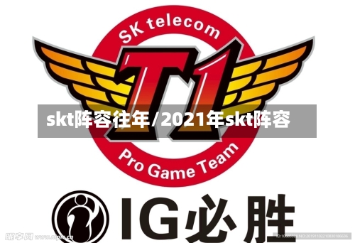skt阵容往年/2021年skt阵容-第2张图片