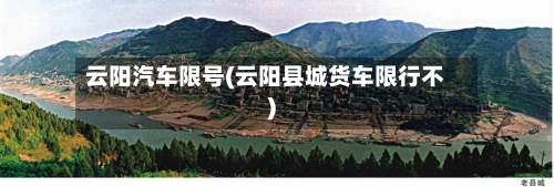 云阳汽车限号(云阳县城货车限行不)-第2张图片
