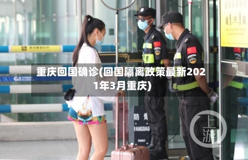重庆回国确诊(回国隔离政策最新2021年3月重庆)