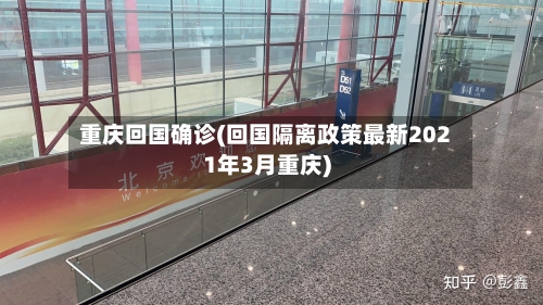 重庆回国确诊(回国隔离政策最新2021年3月重庆)-第2张图片