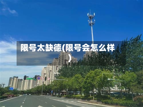 限号太缺德(限号会怎么样)