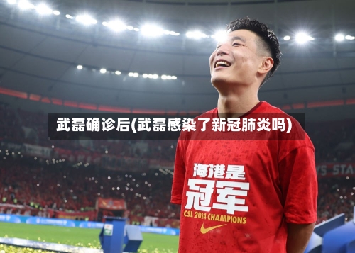 武磊确诊后(武磊感染了新冠肺炎吗)
