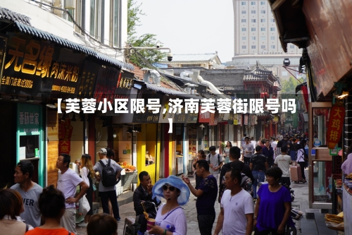 【芙蓉小区限号,济南芙蓉街限号吗】-第2张图片