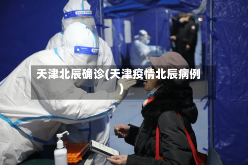 天津北辰确诊(天津疫情北辰病例)-第2张图片