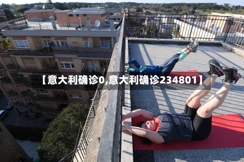 【意大利确诊0,意大利确诊234801】