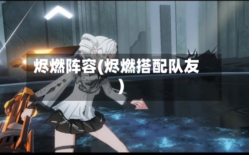 烬燃阵容(烬燃搭配队友)-第3张图片