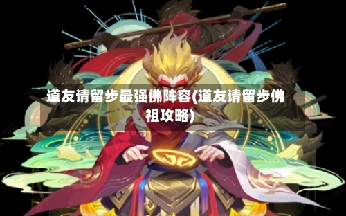 道友请留步最强佛阵容(道友请留步佛祖攻略)