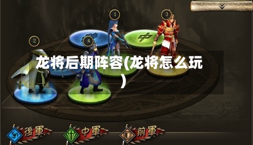 龙将后期阵容(龙将怎么玩)