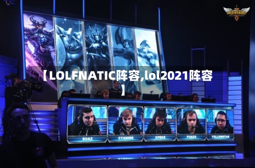 【LOLFNATIC阵容,lol2021阵容】-第2张图片