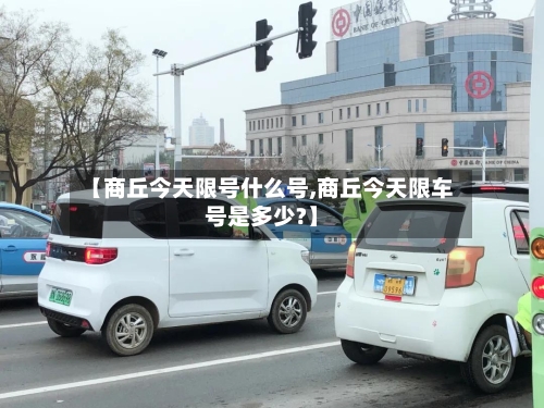 【商丘今天限号什么号,商丘今天限车号是多少?】-第3张图片