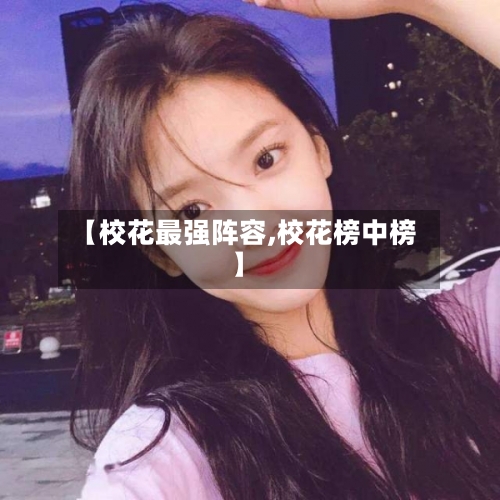 【校花最强阵容,校花榜中榜】