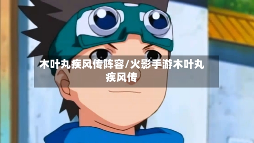 木叶丸疾风传阵容/火影手游木叶丸疾风传