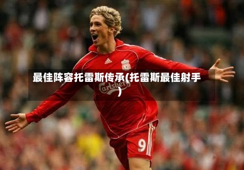 最佳阵容托雷斯传承(托雷斯最佳射手)-第2张图片
