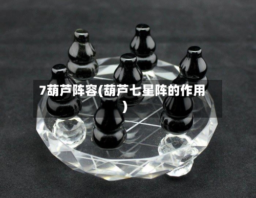 7葫芦阵容(葫芦七星阵的作用)