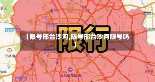 【限号邢台沙河,限号邢台沙河限号吗】-第2张图片