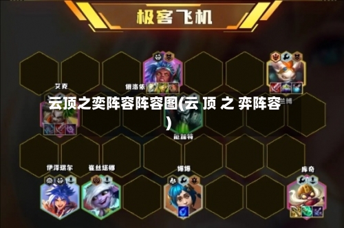 云顶之奕阵容阵容图(云 顶 之 弈阵容)
