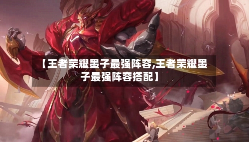 【王者荣耀墨子最强阵容,王者荣耀墨子最强阵容搭配】