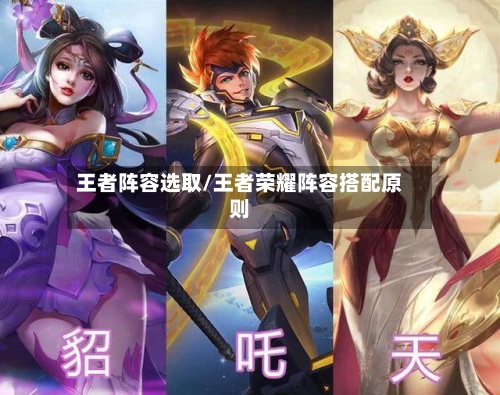王者阵容选取/王者荣耀阵容搭配原则-第3张图片