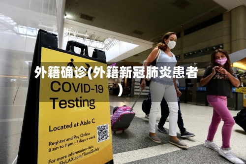 外籍确诊(外籍新冠肺炎患者)
