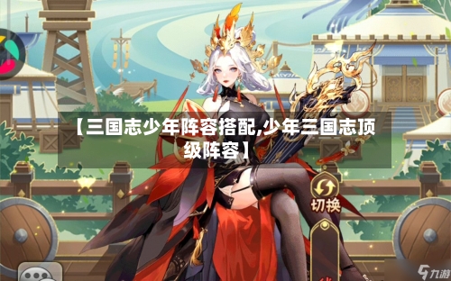 【三国志少年阵容搭配,少年三国志顶级阵容】