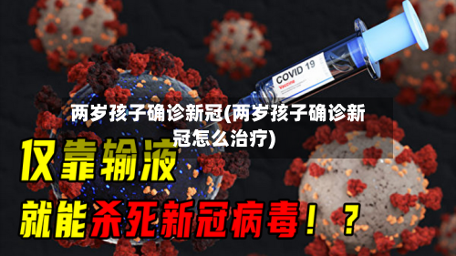 两岁孩子确诊新冠(两岁孩子确诊新冠怎么治疗)