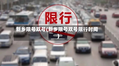 新乡限号双号(新乡限号双号限行时间)-第3张图片