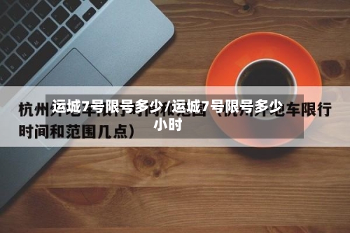 运城7号限号多少/运城7号限号多少小时