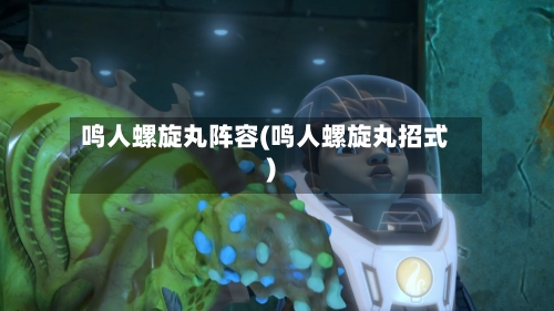 鸣人螺旋丸阵容(鸣人螺旋丸招式)