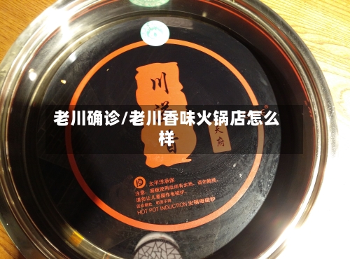 老川确诊/老川香味火锅店怎么样