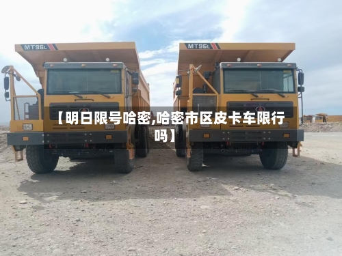 【明日限号哈密,哈密市区皮卡车限行吗】