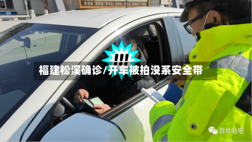 福建松溪确诊/开车被拍没系安全带-第3张图片