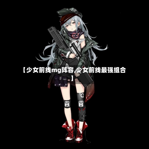 【少女前线mg阵容,少女前线最强组合】-第2张图片