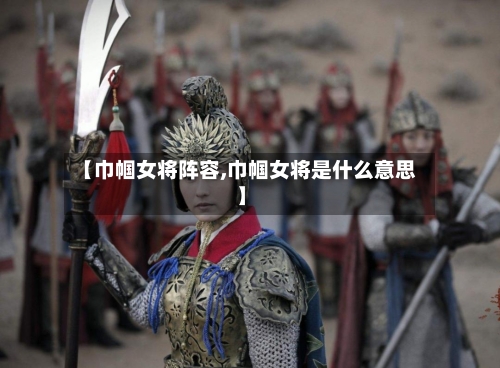 【巾帼女将阵容,巾帼女将是什么意思】-第2张图片