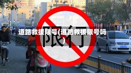 道路救援限号(道路救援限号吗)
