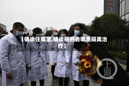 【确诊住哪里,确诊病例去哪里隔离治疗】-第2张图片